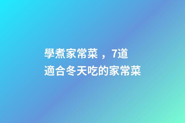 學煮家常菜，7道適合冬天吃的家常菜-第1張-觀點-玄機派